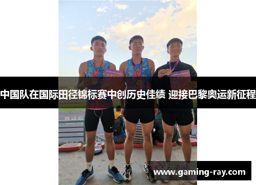中国队在国际田径锦标赛中创历史佳绩 迎接巴黎奥运新征程