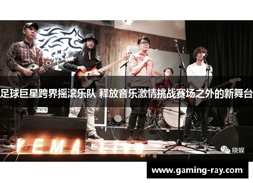 足球巨星跨界摇滚乐队 释放音乐激情挑战赛场之外的新舞台
