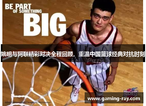 姚明与阿联精彩对决全程回顾，重温中国篮球经典对抗时刻