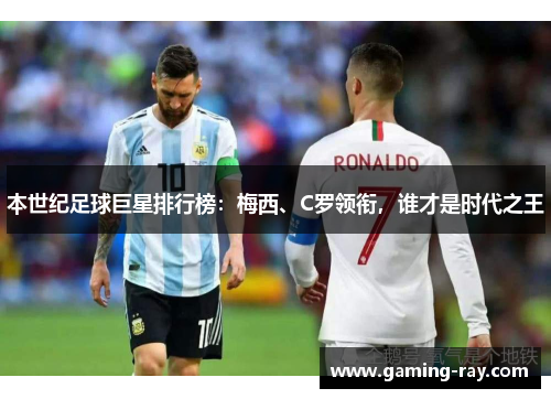 本世纪足球巨星排行榜：梅西、C罗领衔，谁才是时代之王