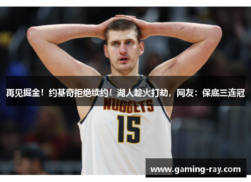 再见掘金！约基奇拒绝续约！湖人趁火打劫，网友：保底三连冠