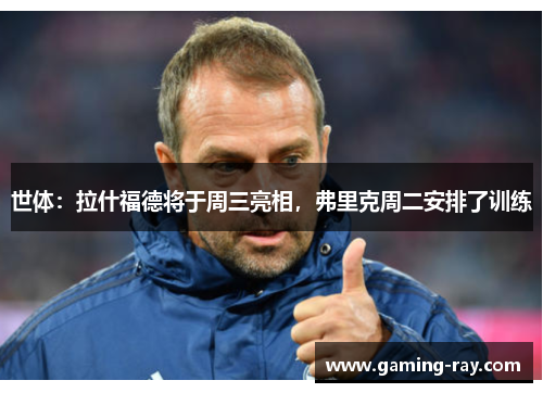 世体：拉什福德将于周三亮相，弗里克周二安排了训练