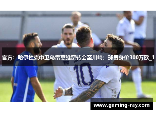 官方：哈伊杜克中卫乌雷莫维奇转会至川崎；球员身价300万欧_1