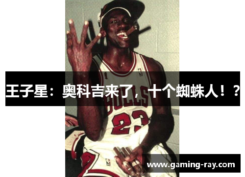 王子星：奥科吉来了，十个蜘蛛人！？