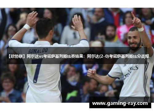 【欧协联】阿尔达vs考诺萨基列斯比赛结果：阿尔达(2-0)考诺萨基列斯比分战报